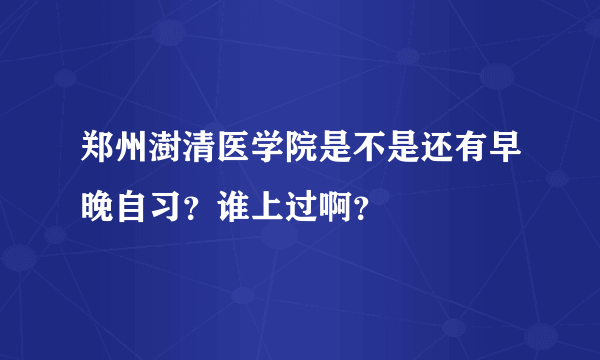 郑州澍清医学院是不是还有早晚自习？谁上过啊？