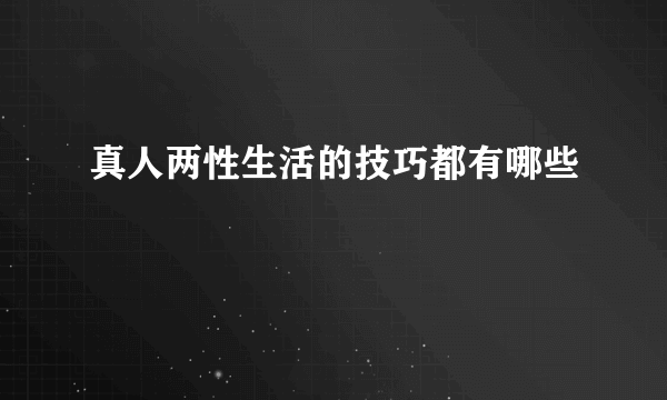 真人两性生活的技巧都有哪些