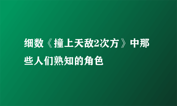 细数《撞上天敌2次方》中那些人们熟知的角色