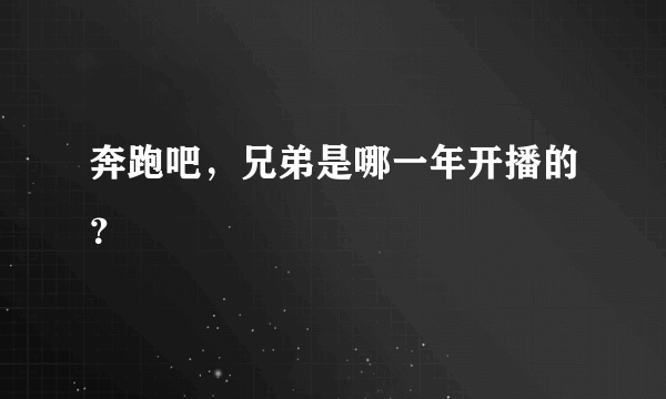 奔跑吧，兄弟是哪一年开播的？