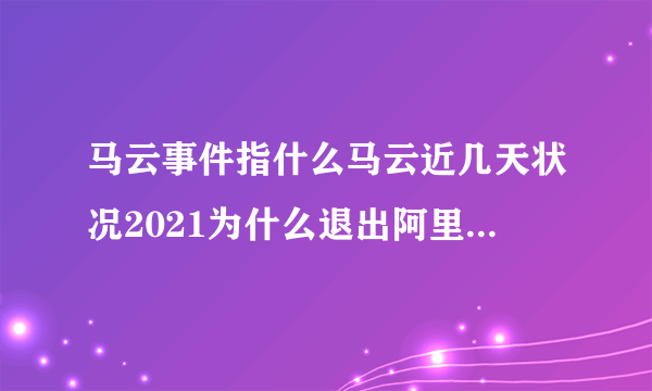 马云事件指什么马云近几天状况2021为什么退出阿里巴巴_飞外