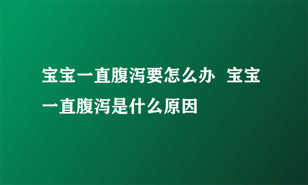 宝宝一直腹泻要怎么办  宝宝一直腹泻是什么原因