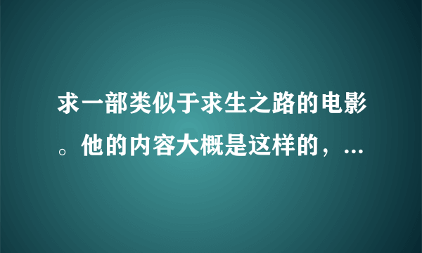 求一部类似于求生之路的电影。他的内容大概是这样的，讲一个人的生存法则。什么之类的？