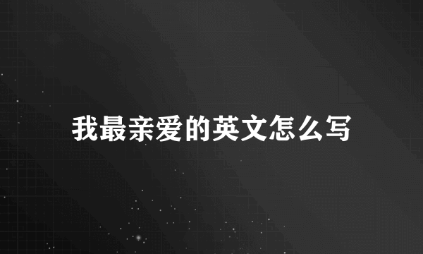 我最亲爱的英文怎么写