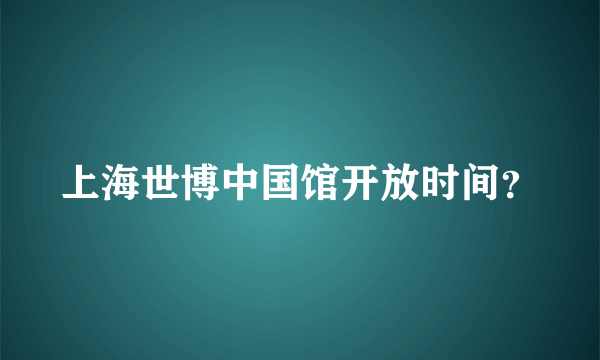 上海世博中国馆开放时间？