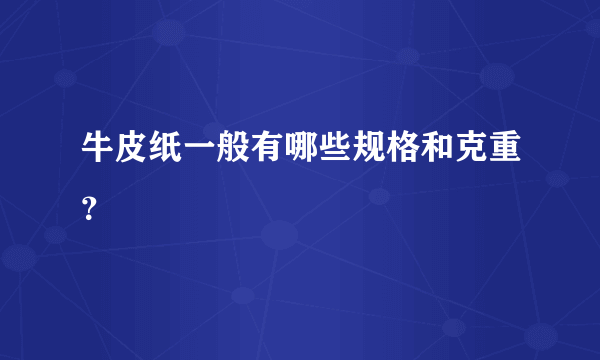 牛皮纸一般有哪些规格和克重？