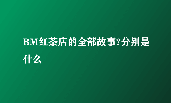 BM红茶店的全部故事?分别是什么