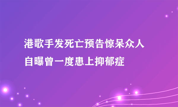 港歌手发死亡预告惊呆众人 自曝曾一度患上抑郁症