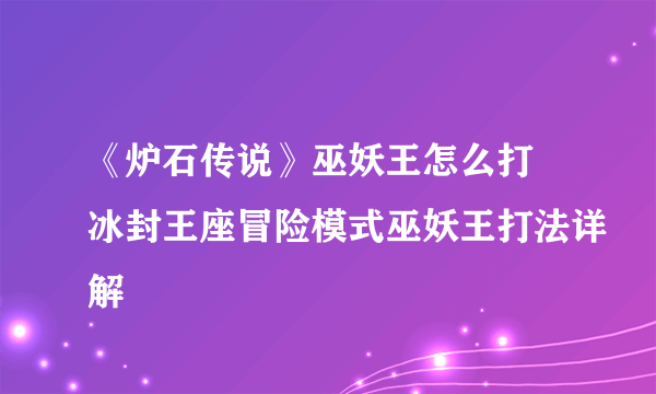 《炉石传说》巫妖王怎么打 冰封王座冒险模式巫妖王打法详解