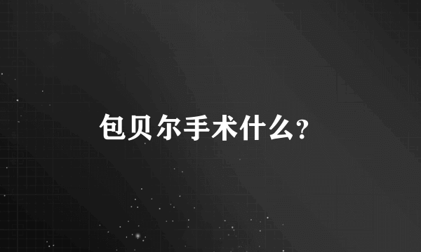 包贝尔手术什么？