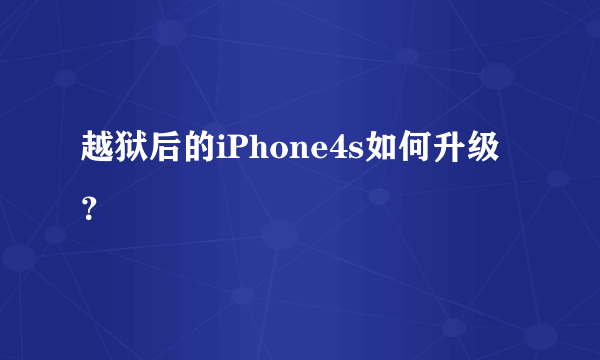 越狱后的iPhone4s如何升级？