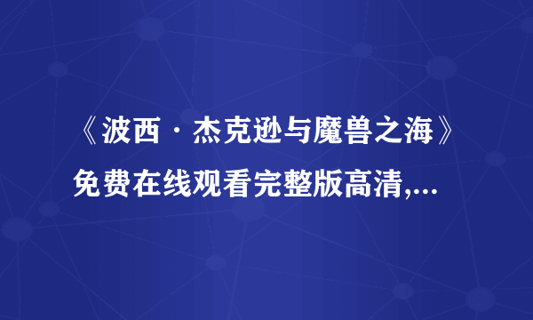 《波西·杰克逊与魔兽之海》免费在线观看完整版高清,求百度网盘资源