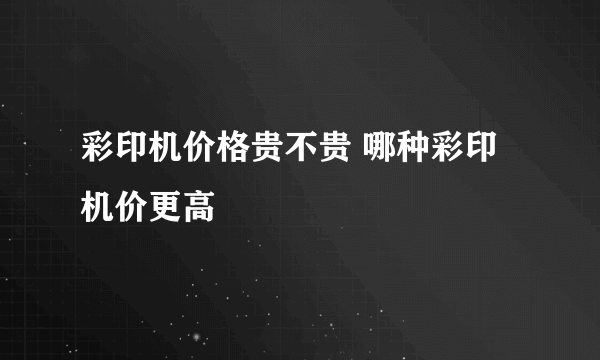 彩印机价格贵不贵 哪种彩印机价更高