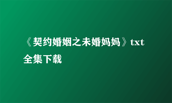 《契约婚姻之未婚妈妈》txt全集下载