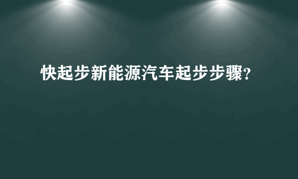 快起步新能源汽车起步步骤？