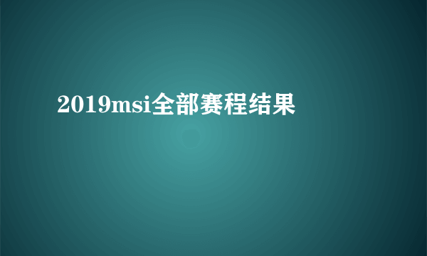 2019msi全部赛程结果