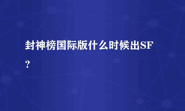 封神榜国际版什么时候出SF？