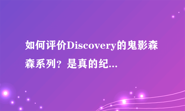 如何评价Discovery的鬼影森森系列？是真的纪录片还是仿照纪录片手段的造假娱乐之作？