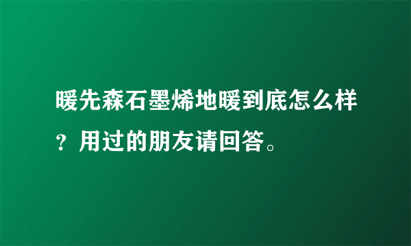 暖先森石墨烯地暖到底怎么样？用过的朋友请回答。