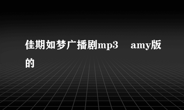 佳期如梦广播剧mp3    amy版的