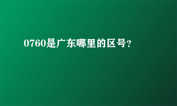 0760是广东哪里的区号？