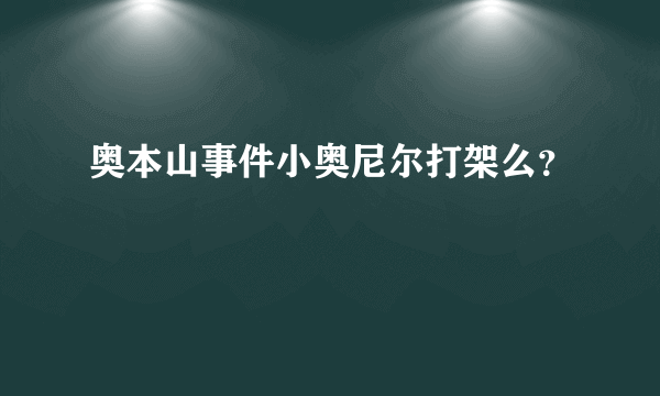 奥本山事件小奥尼尔打架么？