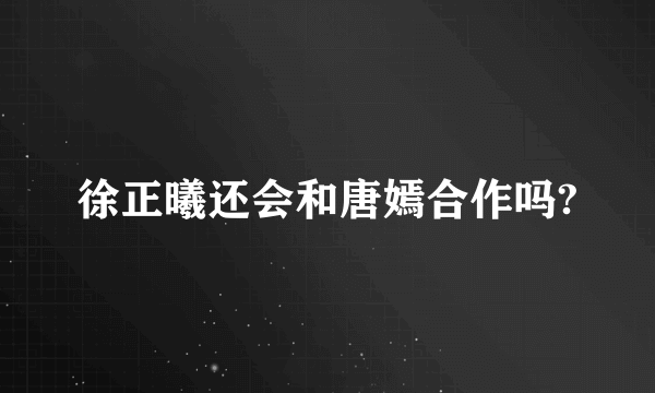 徐正曦还会和唐嫣合作吗?