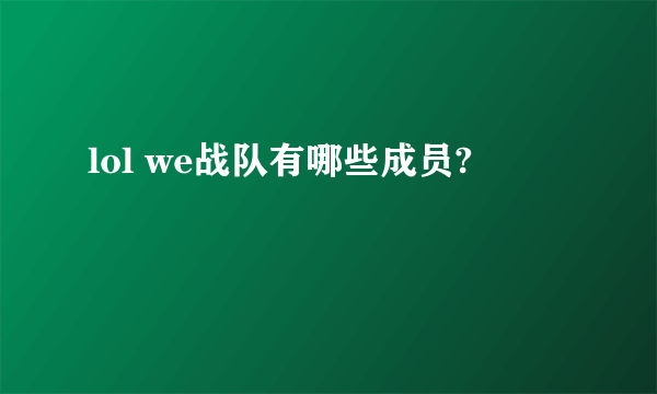 lol we战队有哪些成员?