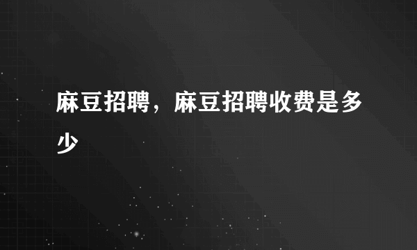 麻豆招聘，麻豆招聘收费是多少