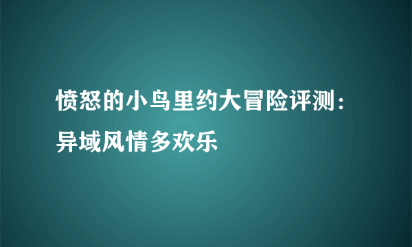 愤怒的小鸟里约大冒险评测：异域风情多欢乐