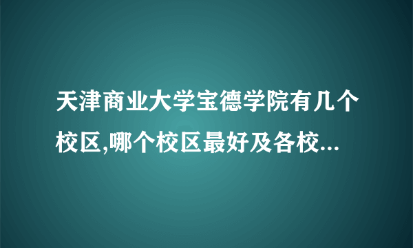 天津商业大学宝德学院有几个校区,哪个校区最好及各校区介绍 