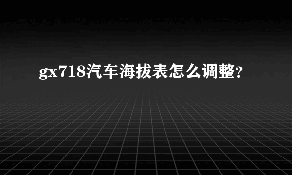 gx718汽车海拔表怎么调整？