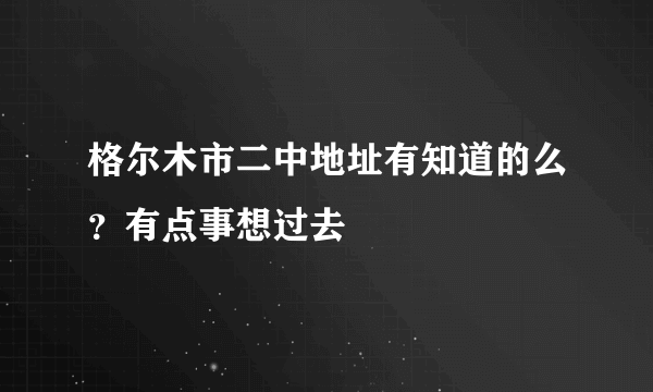 格尔木市二中地址有知道的么？有点事想过去