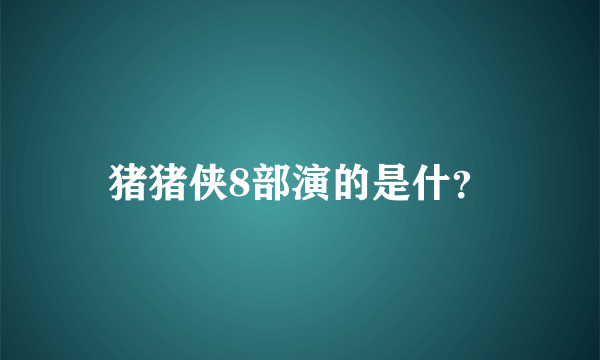 猪猪侠8部演的是什？