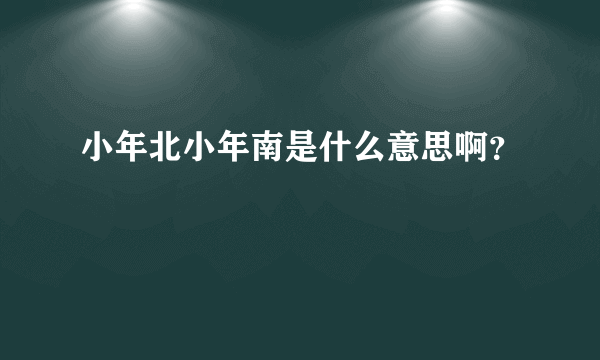 小年北小年南是什么意思啊？