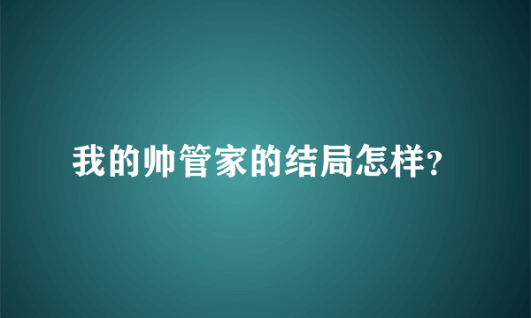 我的帅管家的结局怎样？