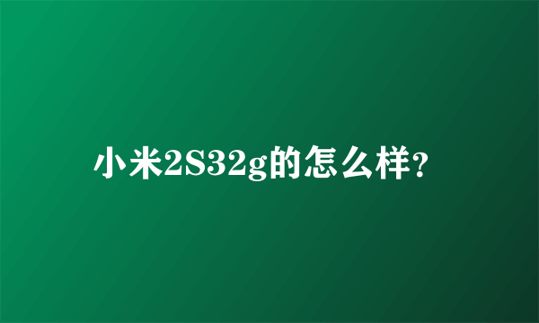 小米2S32g的怎么样？