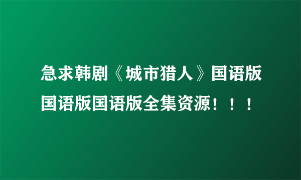 急求韩剧《城市猎人》国语版国语版国语版全集资源！！！