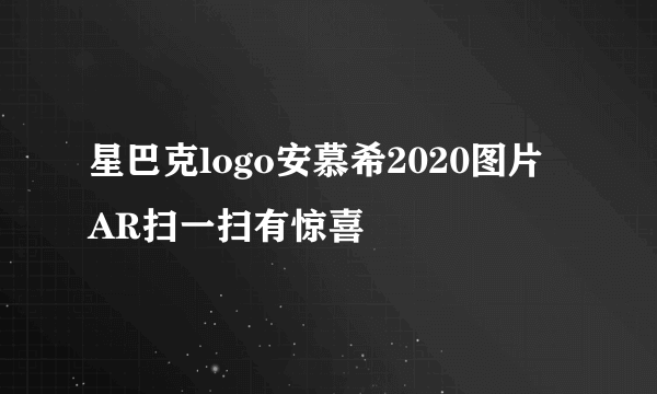 星巴克logo安慕希2020图片 AR扫一扫有惊喜