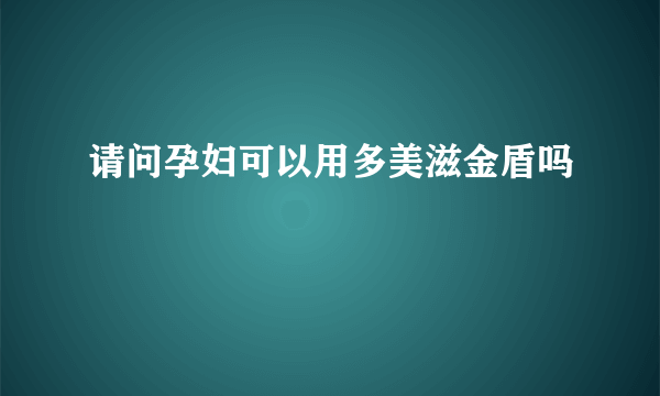 请问孕妇可以用多美滋金盾吗