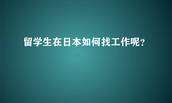 留学生在日本如何找工作呢？