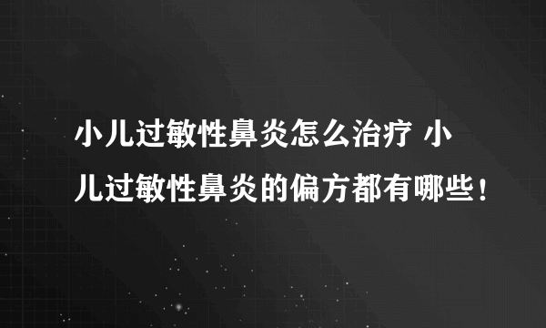 小儿过敏性鼻炎怎么治疗 小儿过敏性鼻炎的偏方都有哪些！