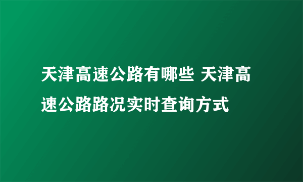 天津高速公路有哪些 天津高速公路路况实时查询方式