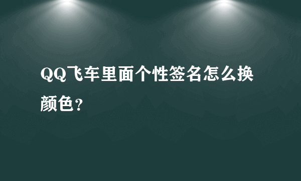 QQ飞车里面个性签名怎么换颜色？