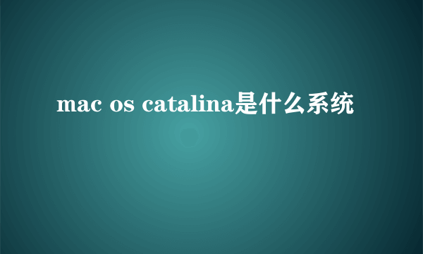 mac os catalina是什么系统