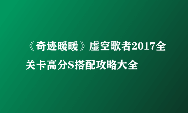 《奇迹暖暖》虚空歌者2017全关卡高分S搭配攻略大全