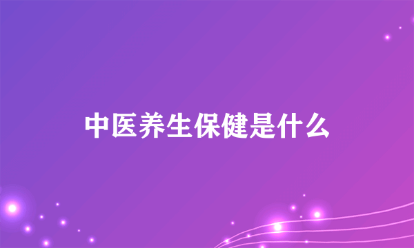 中医养生保健是什么