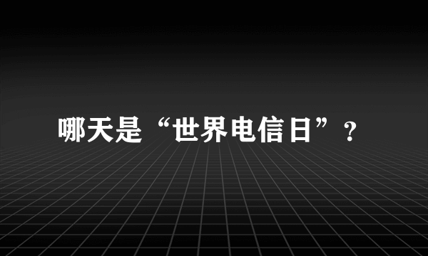 哪天是“世界电信日”？