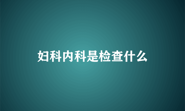 妇科内科是检查什么