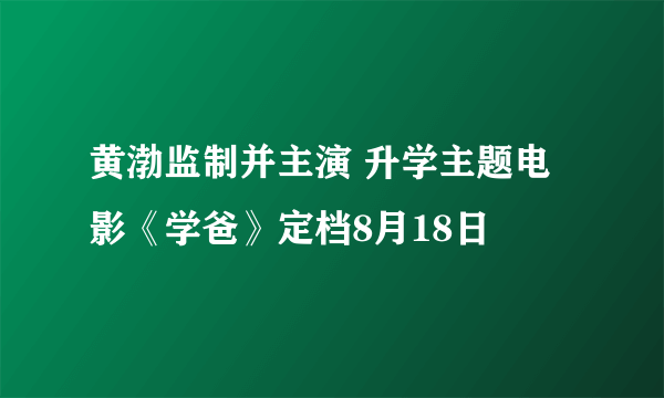 黄渤监制并主演 升学主题电影《学爸》定档8月18日